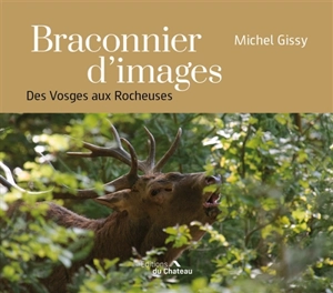 Braconnier d'images : des Vosges aux Rocheuses - Michel Gissy