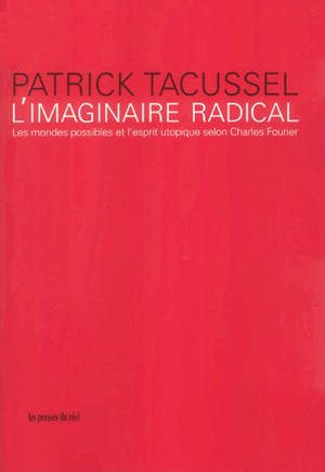 L'imaginaire radical : les mondes possibles et l'esprit utopique selon Charles Fourier - Patrick Tacussel