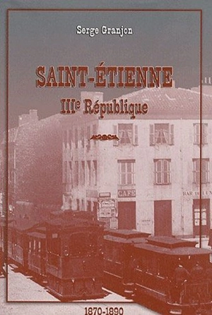 Saint-Etienne : IIIe République, 1870-1890 - Serge Granjon