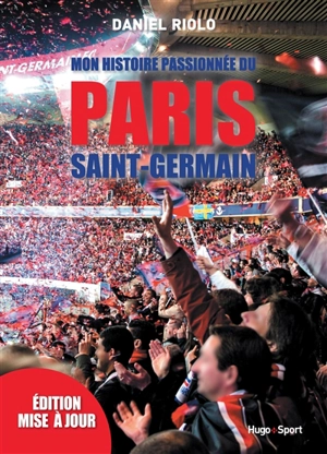 Mon histoire passionnée du Paris Saint-Germain - Daniel Riolo