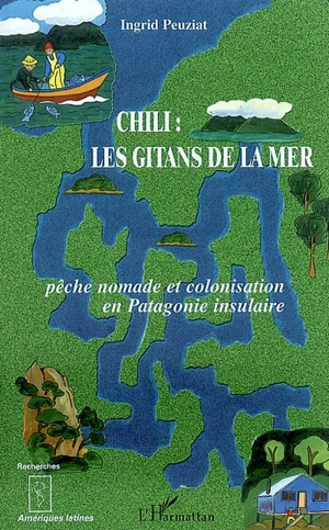 Chili, les gitans de la mer : pêche nomade et colonisation en Patagonie insulaire - Ingrid Peuziat