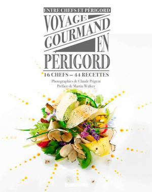 Voyage gourmand en Périgord : 16 chefs, 44 recettes - Entre chefs et Périgord