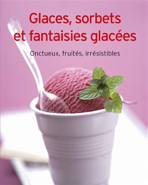 Glaces, sorbets et fantaisies glacées : onctueux, fruités, irrésistibles