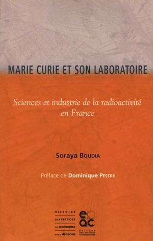 Marie Curie et son laboratoire : sciences et industrie de la radioactivité en France - Soraya Boudia