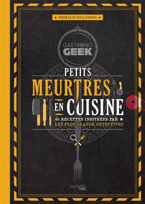 Gastronogeek : petits meurtres en cuisine : 40 recettes inspirées par les plus grands détectives - Thibaud Villanova