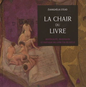 La chair du livre : matérialité, imaginaire et poétique du livre fin-de-siècle - Evanghélia Stead