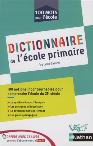 Dictionnaire de l'école primaire : 100 notions incontournables pour comprendre l'école du 21e siècle : le système éducatif français, les pratiques pédagogiques, le développement de l'enfant, les grands pédagogues - Eve Leleu-Galland