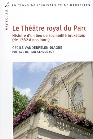 Le Théâtre royal du Parc : histoire d'un lieu de sociabilité bruxellois (de 1782 à nos jours) - Cécile Vanderpelen-Diagre