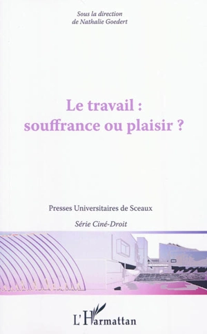 Le travail : souffrance ou plaisir ? : actes du colloque du 1er avril 2011 dans le cadre du Festival Ciné-droit