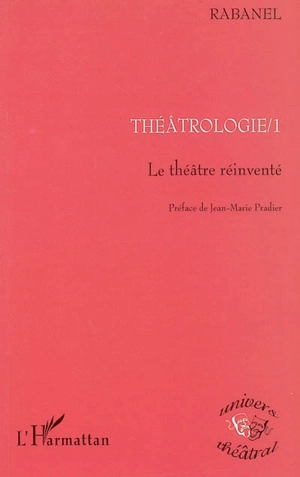 Théâtrologie. Vol. 1. Le théâtre réinventé - Rabanel