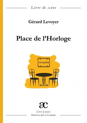 Place de l'Horloge : comédie en tableaux : livre de scène - Gérard Levoyer