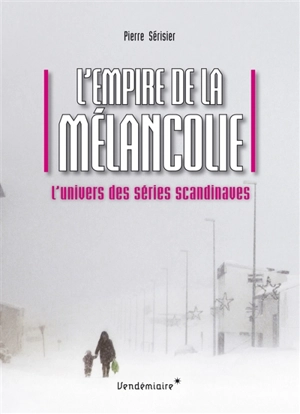 L'empire de la mélancolie : l'univers des séries scandinaves - Pierre Sérisier