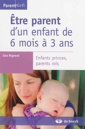 Etre parent d'un enfant de 6 mois à 3 ans : enfants princes, parents rois - Sara Bigwood