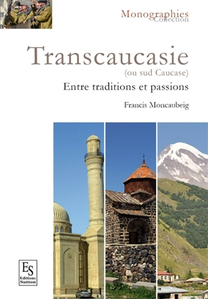 Transcaucasie ou Sud-Caucase, des origines à 2015 : entre traditions et passions - Francis Moncaubeig