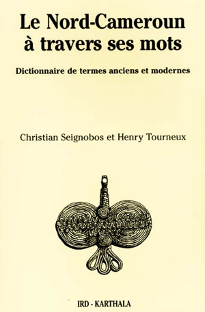 Le Nord-Cameroun à travers ses mots : dictionnaire de termes anciens et modernes, province de l'extrême nord - Christian Seignobos