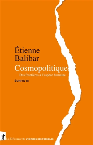 Ecrits. Vol. 3. Cosmopolitique : des frontières à l'espèce humaine - Etienne Balibar