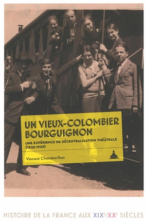 Un Vieux-Colombier bourguignon : une expérience de décentralisation théâtrale (1925-1929) - Vincent Chambarlhac