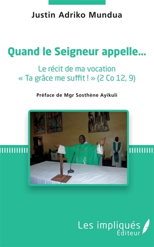 Quand le seigneur appelle... : le récit de ma vocation : ta grâce me suffit ! (2 Co 12,9) - Justin Adriko Mundua