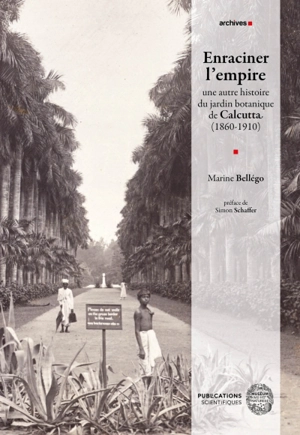 Enraciner l’empire : une autre histoire du jardin botanique de Calcutta (1860-1910) - Marine Bellégo