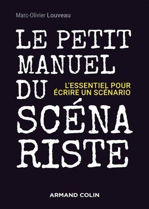 Le petit manuel du scénariste : l'essentiel pour écrire un scénario - Marc-Olivier Louveau