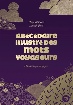 Abécédaire illustré des mots voyageurs : flâneries étymologiques - Hugo Blanchet