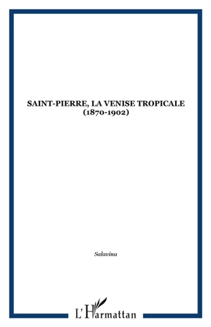 Saint-Pierre : la Venise tropicale 1870-1902 - Salavina