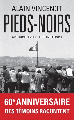 Pieds-noirs : accords d'Evian, le grand fiasco - Alain Vincenot