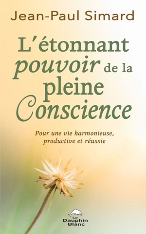 L'étonnant pouvoir de la pleine conscience : pour une vie harmonieuse, productive et réussie - Jean-Paul Simard