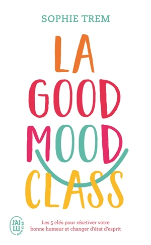 La good mood class : les 5 clés pour réactiver votre bonne humeur et changer d'état d'esprit - Sophie Trem