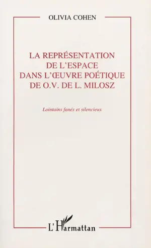 La représentation de l'espace dans l'oeuvre poétique de O.V. de L. Milosz : lointains fanés et silencieux - Olivia-Jane Cohen