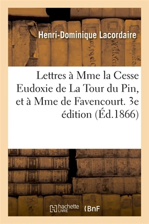 Lettres à Mme la Cesse Eudoxie de La Tour du Pin et Mme de Favencourt, née de Courville. 3e édition - Henri-Dominique Lacordaire