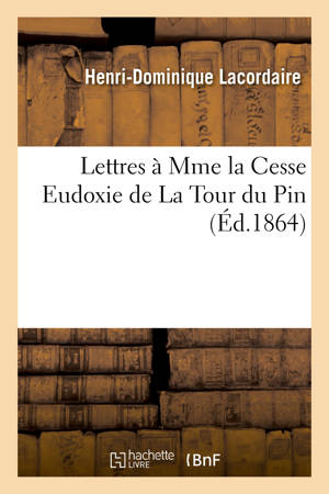 Lettres à Mme la Cesse Eudoxie de La Tour du Pin - Henri-Dominique Lacordaire