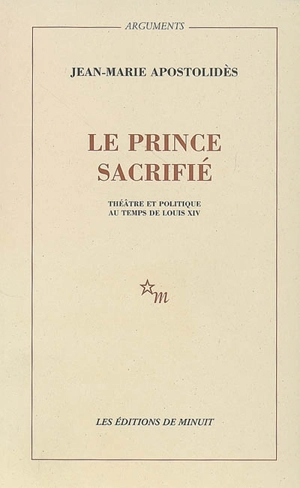 Le prince sacrifié : théâtre et politique au temps de Louis XIV - Jean-Marie Apostolidès