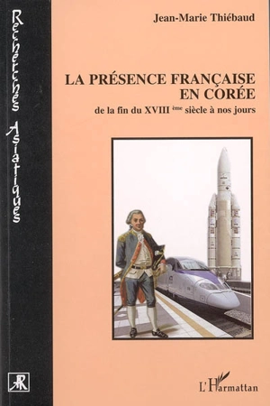 La présence française en Corée : de la fin du XVIIIème siècle à nos jours - Jean-Marie Thiébaud