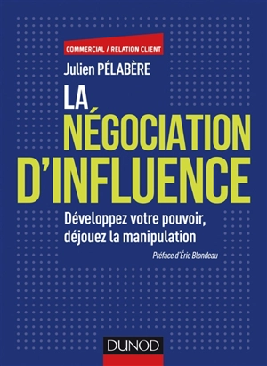 La négociation d'influence : développez votre pouvoir, déjouez la manipulation - Julien Pélabère