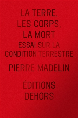 La Terre, les corps, la mort : essai sur la condition terrestre - Pierre Madelin