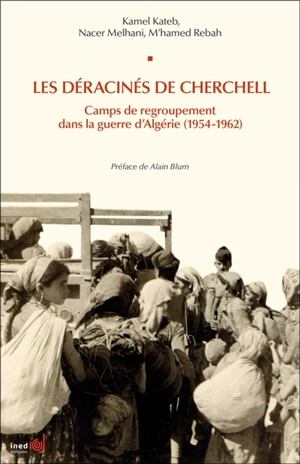 Les déracinés de Cherchell : camps de regroupement dans la guerre d'Algérie (1954-1962) - Kamel Kateb