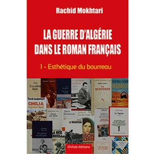 La guerre d'Algérie dans le roman français. Vol. 1. Esthétique du bourreau - Rachid Mokhtari