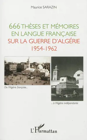 666 thèses et mémoires en langue française sur la guerre d'Algérie, 1954-1962 : soutenus devant les universités françaises et étrangères de 1960 à 2011 - Maurice Sarazin