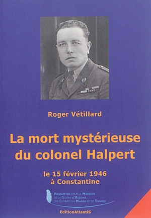 La mort mystérieuse du colonel Halpert : le 15 février 1946 à Constantine : enquête historique - Roger Vétillard