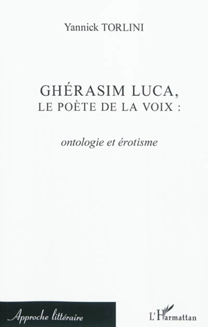 Ghérasim Luca, le poète de la voix : ontologie et érotisme - Yannick Torlini