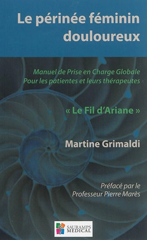 Le périnée féminin douloureux : manuel de prise en charge globale pour les patientes et leurs thérapeutes : le fil d'Ariane - Martine Grimaldi