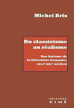 Du classicisme au réalisme : une histoire de la littérature française (XVIIe-XXIe siècles) - Michel Brix