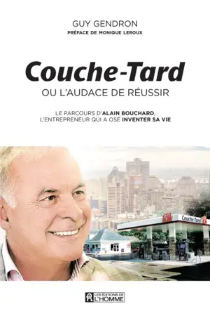 Couche-Tard, ou, L'audace de réussir : parcours d'Alain Bouchard, l'entrepreneur qui a osé inventer sa vie - Guy Gendron