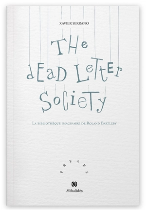 The dead letter society : la bibliothèque imaginaire de Roland Bartleby - Xavier Serrano