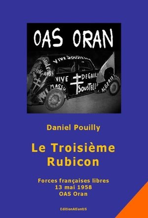 Le troisième Rubicon : Forces françaises libres, 13 mai 1958, OAS Oran - Daniel Pouilly