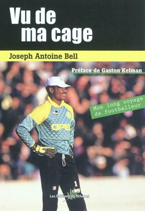 Vu de ma cage : mon long voyage de footballeur - Joseph Antoine Bell