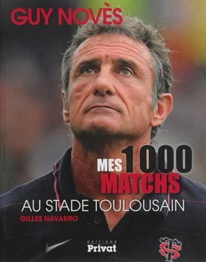 Mes 1.000 matchs au Stade toulousain - Guy Novès