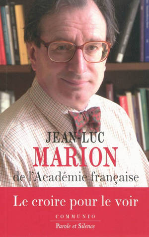 Le croire pour le voir : réflexions diverses sur la rationalité de la révélation et l'irrationalité de quelques croyants - Jean-Luc Marion