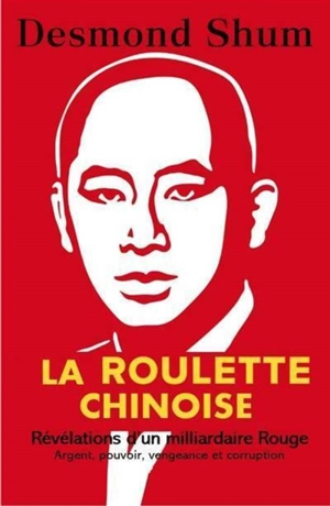 La roulette chinoise : révélations d'un milliardaire rouge : argent, pouvoir, vengeance et corruption - Desmond Shum